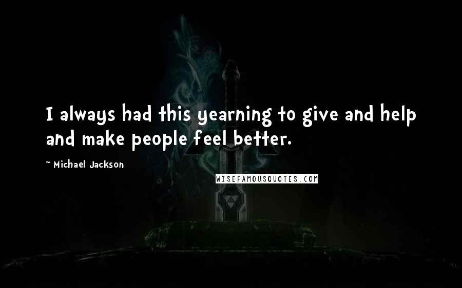 Michael Jackson Quotes: I always had this yearning to give and help and make people feel better.