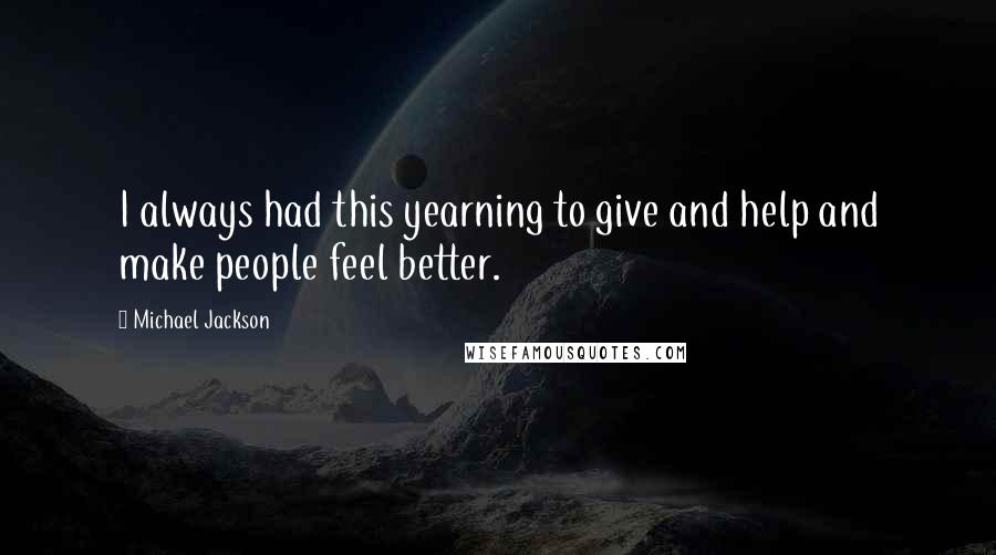 Michael Jackson Quotes: I always had this yearning to give and help and make people feel better.