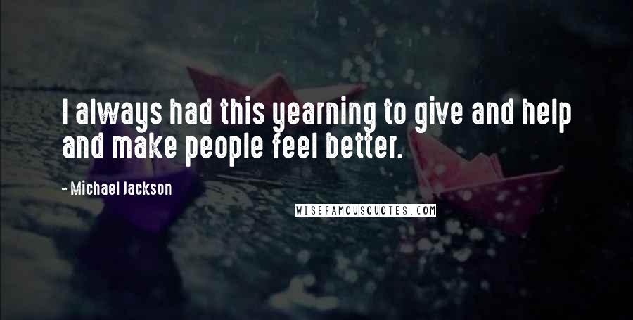 Michael Jackson Quotes: I always had this yearning to give and help and make people feel better.