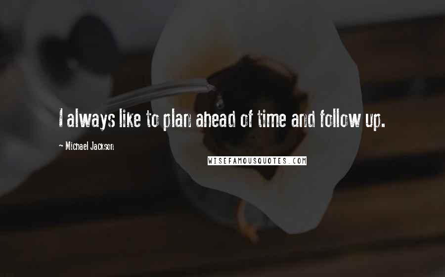 Michael Jackson Quotes: I always like to plan ahead of time and follow up.