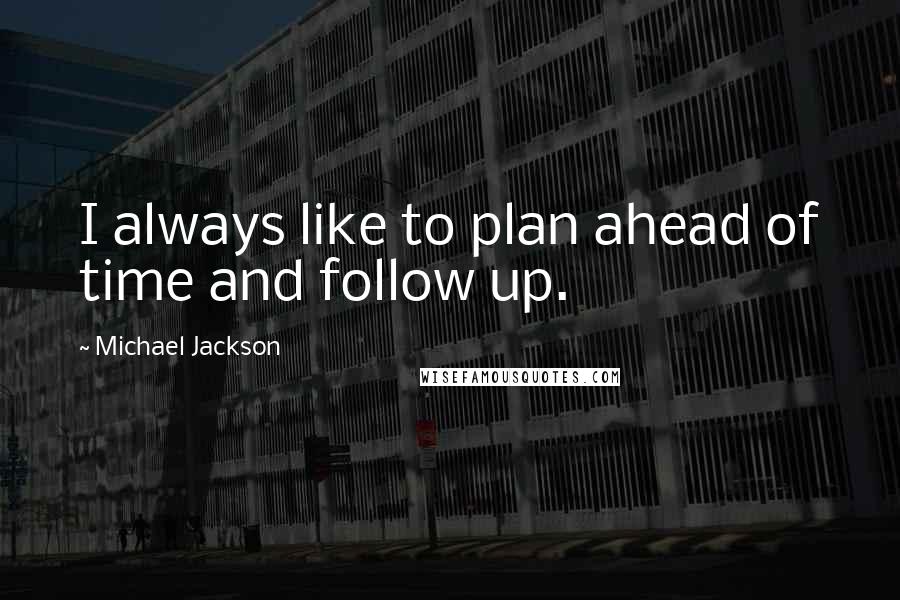 Michael Jackson Quotes: I always like to plan ahead of time and follow up.