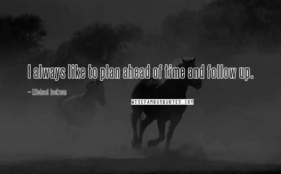 Michael Jackson Quotes: I always like to plan ahead of time and follow up.