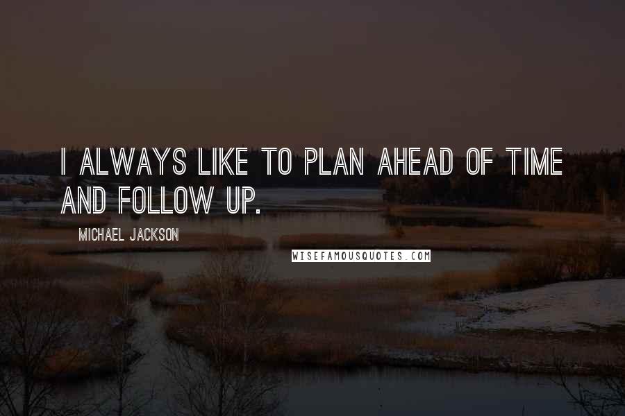 Michael Jackson Quotes: I always like to plan ahead of time and follow up.