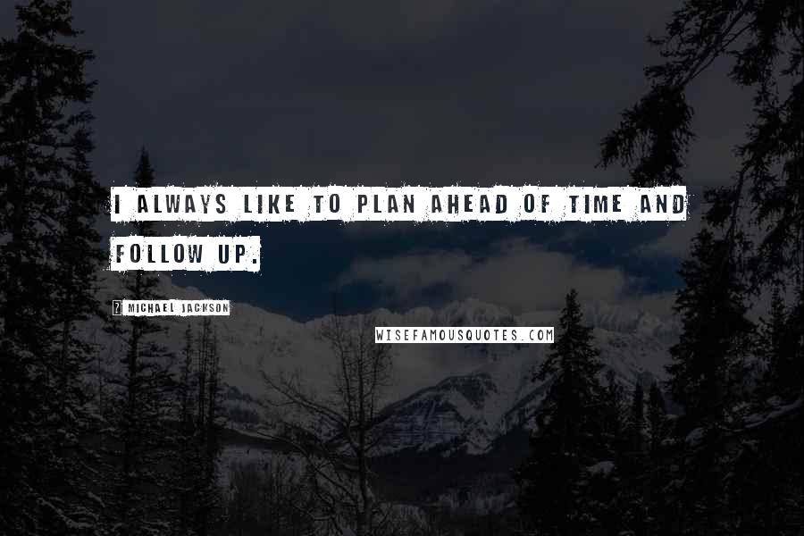 Michael Jackson Quotes: I always like to plan ahead of time and follow up.