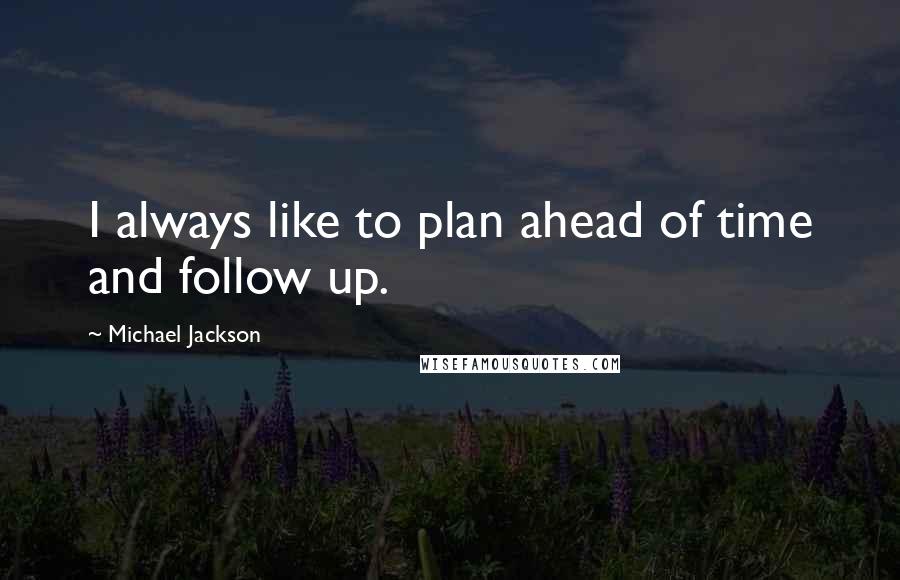Michael Jackson Quotes: I always like to plan ahead of time and follow up.
