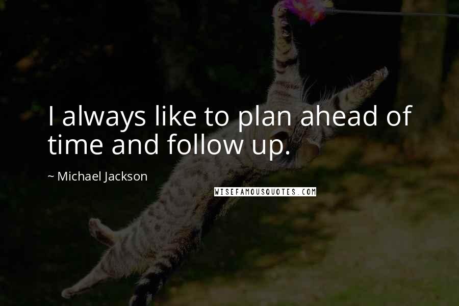 Michael Jackson Quotes: I always like to plan ahead of time and follow up.