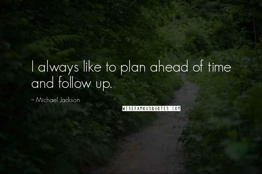 Michael Jackson Quotes: I always like to plan ahead of time and follow up.