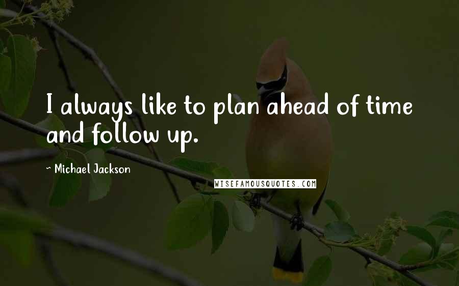 Michael Jackson Quotes: I always like to plan ahead of time and follow up.