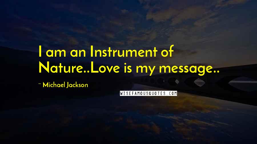 Michael Jackson Quotes: I am an Instrument of Nature..Love is my message..