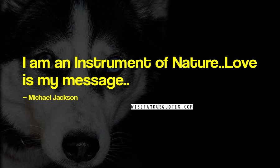 Michael Jackson Quotes: I am an Instrument of Nature..Love is my message..