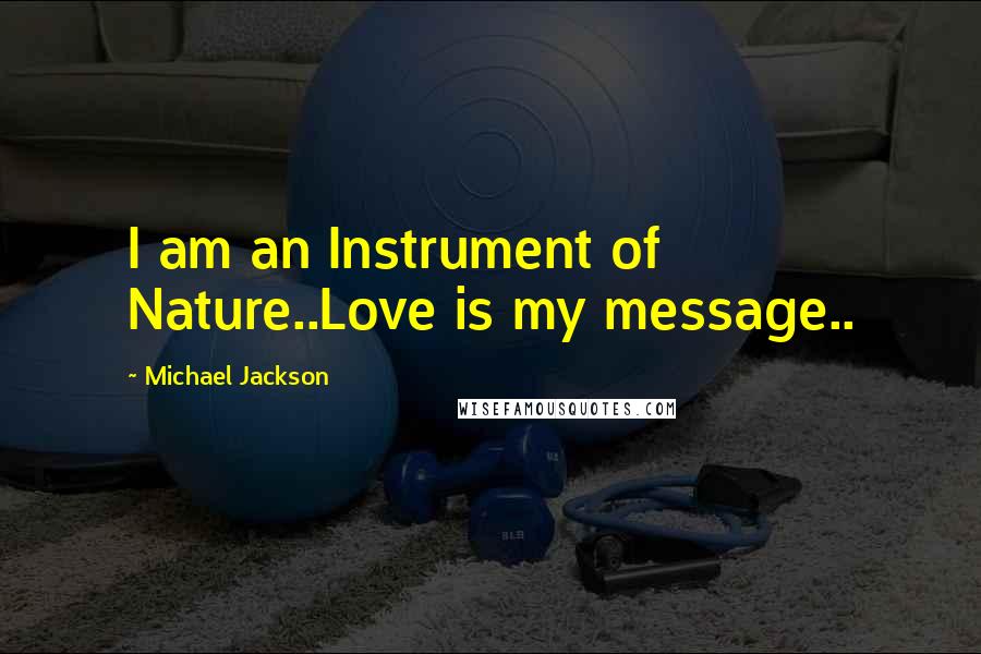 Michael Jackson Quotes: I am an Instrument of Nature..Love is my message..