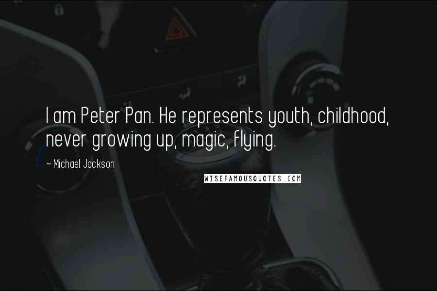 Michael Jackson Quotes: I am Peter Pan. He represents youth, childhood, never growing up, magic, flying.