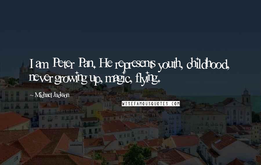 Michael Jackson Quotes: I am Peter Pan. He represents youth, childhood, never growing up, magic, flying.