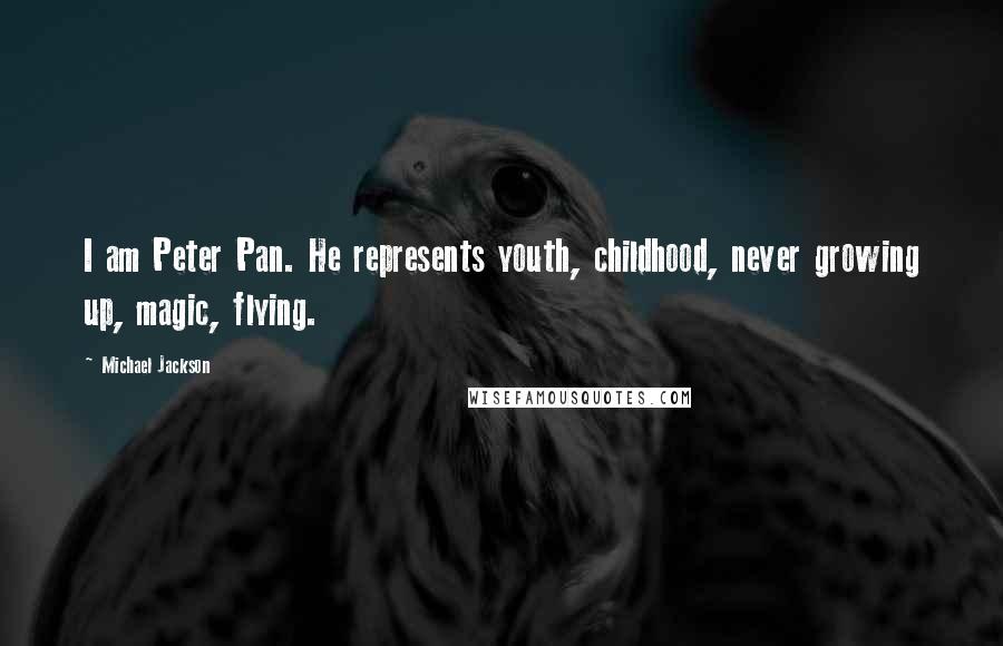 Michael Jackson Quotes: I am Peter Pan. He represents youth, childhood, never growing up, magic, flying.