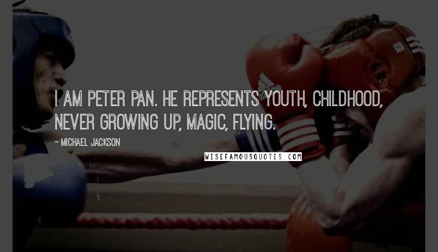 Michael Jackson Quotes: I am Peter Pan. He represents youth, childhood, never growing up, magic, flying.