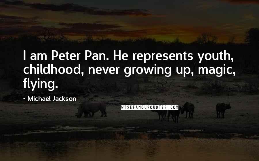 Michael Jackson Quotes: I am Peter Pan. He represents youth, childhood, never growing up, magic, flying.