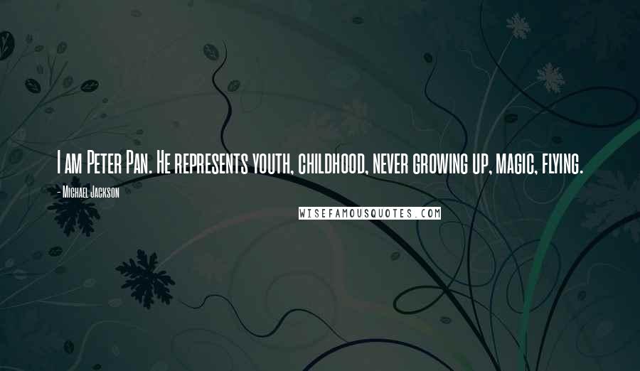 Michael Jackson Quotes: I am Peter Pan. He represents youth, childhood, never growing up, magic, flying.