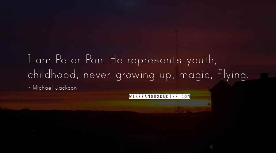 Michael Jackson Quotes: I am Peter Pan. He represents youth, childhood, never growing up, magic, flying.