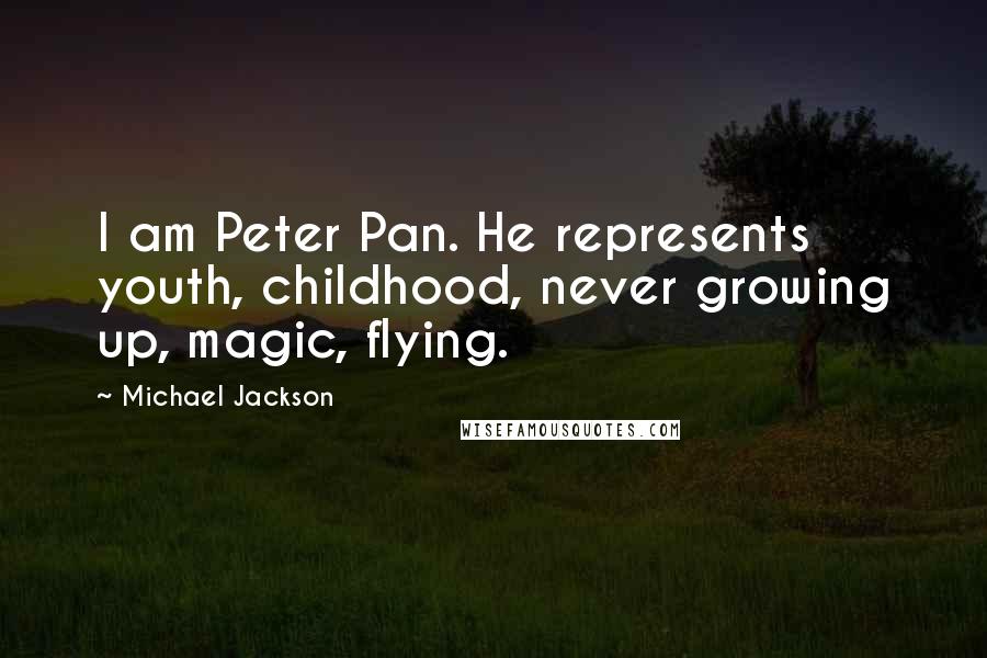 Michael Jackson Quotes: I am Peter Pan. He represents youth, childhood, never growing up, magic, flying.