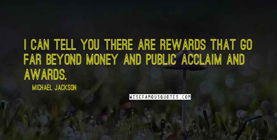 Michael Jackson Quotes: I can tell you there are rewards that go far beyond money and public acclaim and awards.