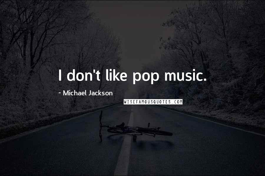 Michael Jackson Quotes: I don't like pop music.