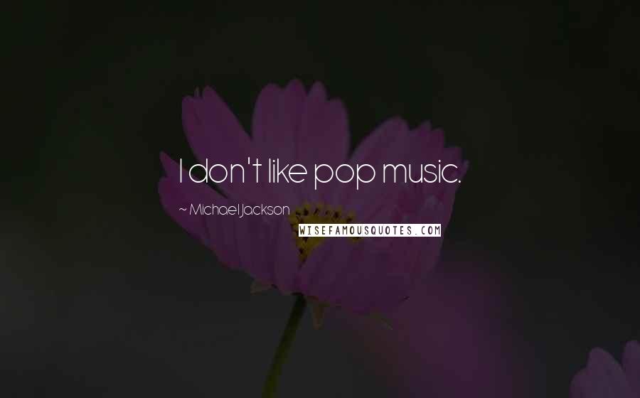 Michael Jackson Quotes: I don't like pop music.