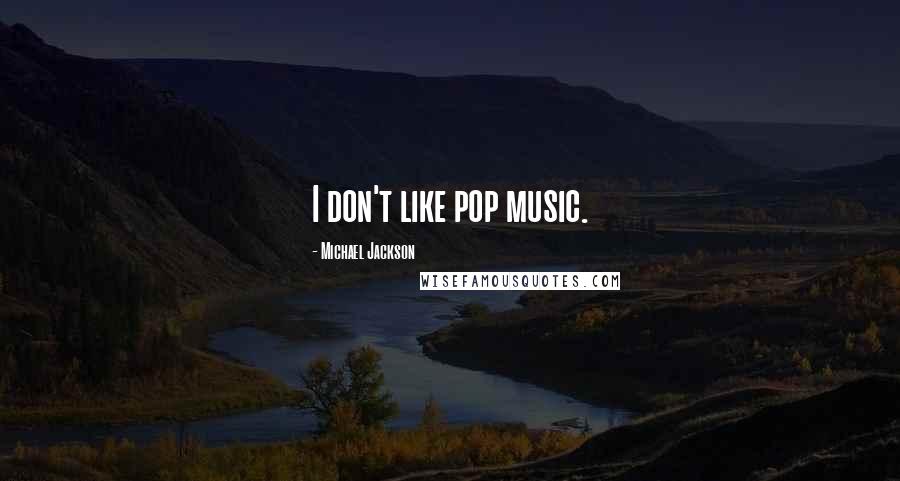 Michael Jackson Quotes: I don't like pop music.