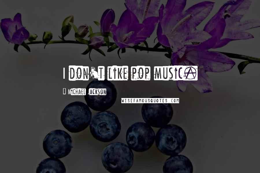 Michael Jackson Quotes: I don't like pop music.