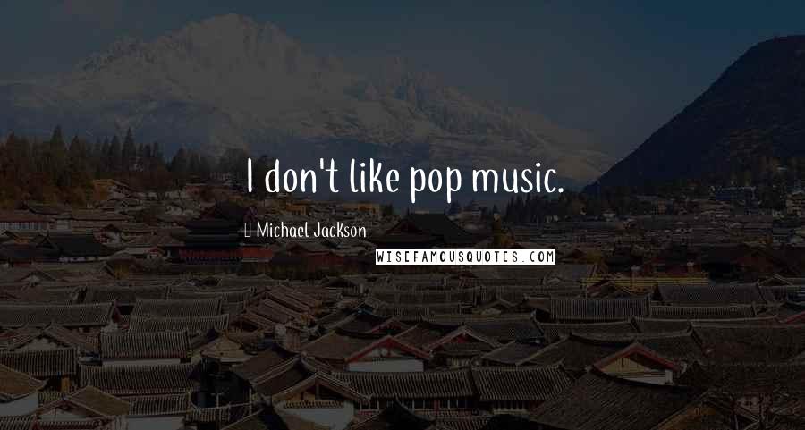Michael Jackson Quotes: I don't like pop music.