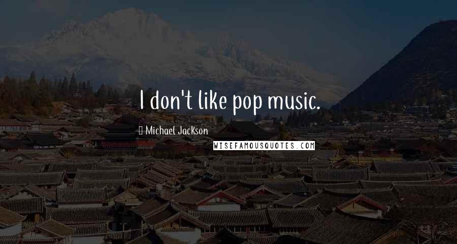 Michael Jackson Quotes: I don't like pop music.