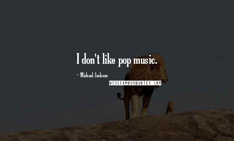 Michael Jackson Quotes: I don't like pop music.