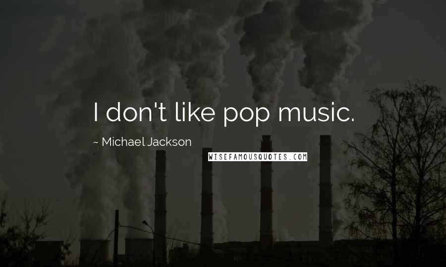 Michael Jackson Quotes: I don't like pop music.