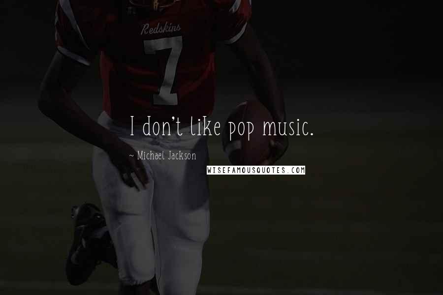 Michael Jackson Quotes: I don't like pop music.