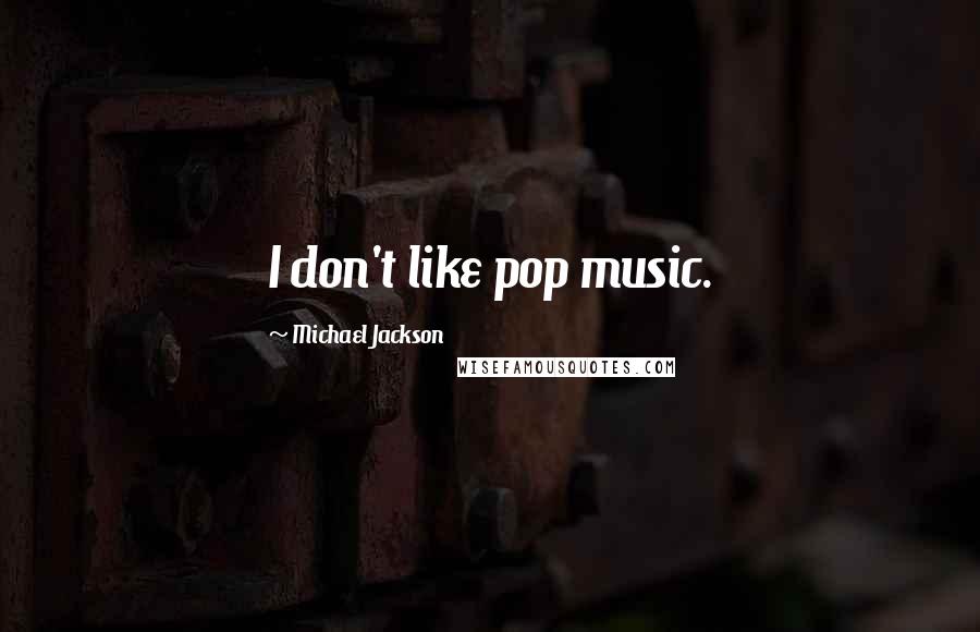 Michael Jackson Quotes: I don't like pop music.
