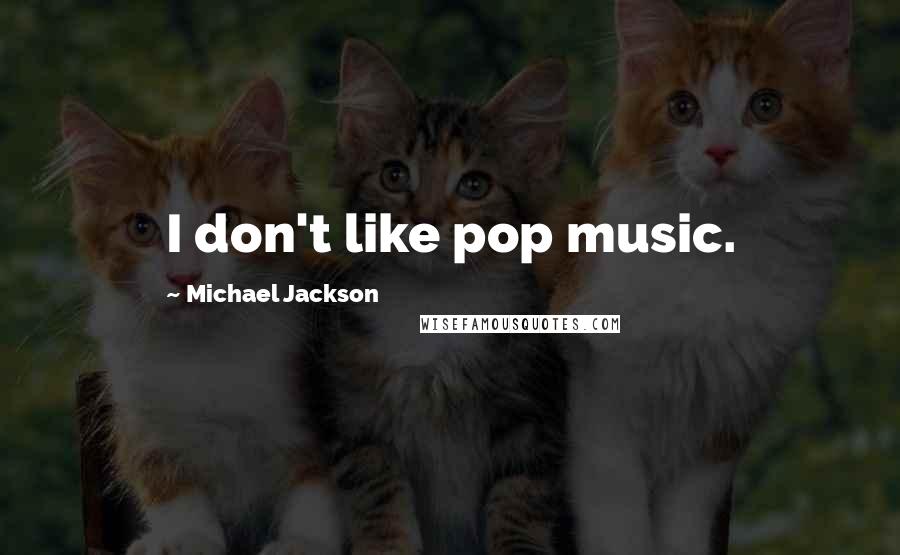 Michael Jackson Quotes: I don't like pop music.