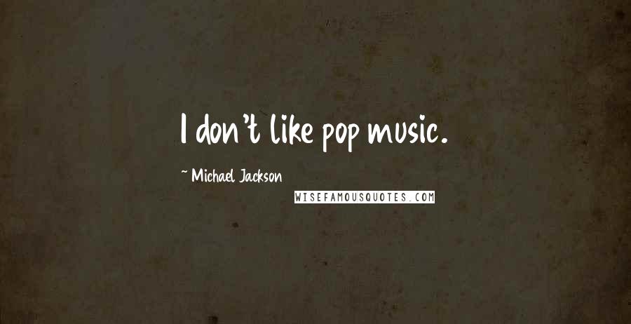 Michael Jackson Quotes: I don't like pop music.