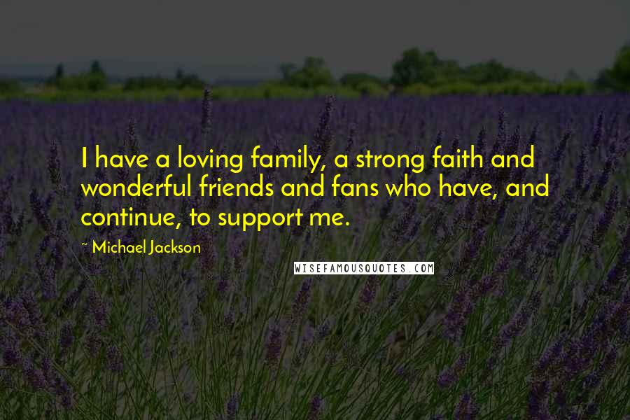 Michael Jackson Quotes: I have a loving family, a strong faith and wonderful friends and fans who have, and continue, to support me.