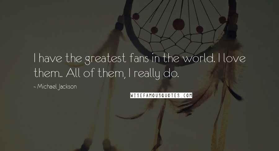 Michael Jackson Quotes: I have the greatest fans in the world. I love them.. All of them, I really do.