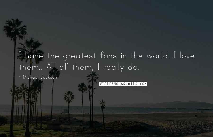 Michael Jackson Quotes: I have the greatest fans in the world. I love them.. All of them, I really do.