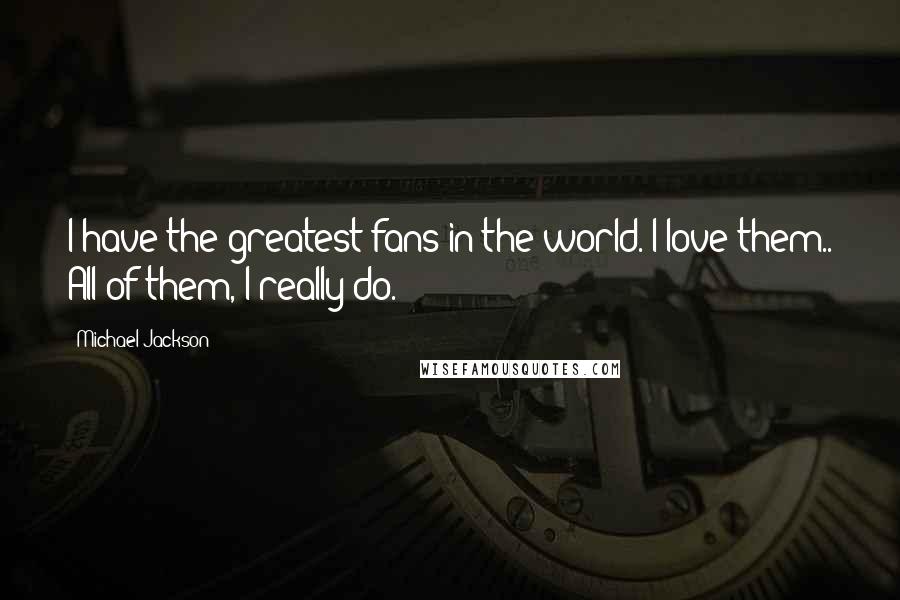 Michael Jackson Quotes: I have the greatest fans in the world. I love them.. All of them, I really do.