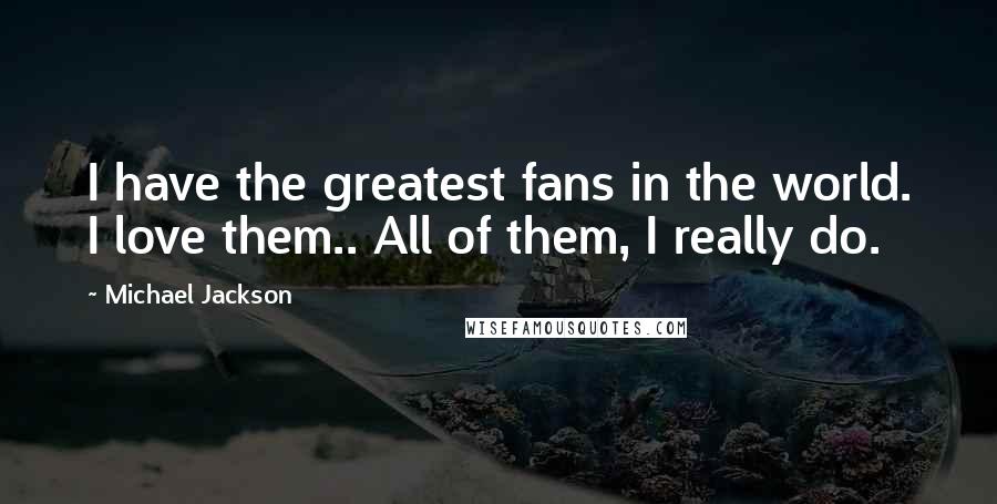 Michael Jackson Quotes: I have the greatest fans in the world. I love them.. All of them, I really do.