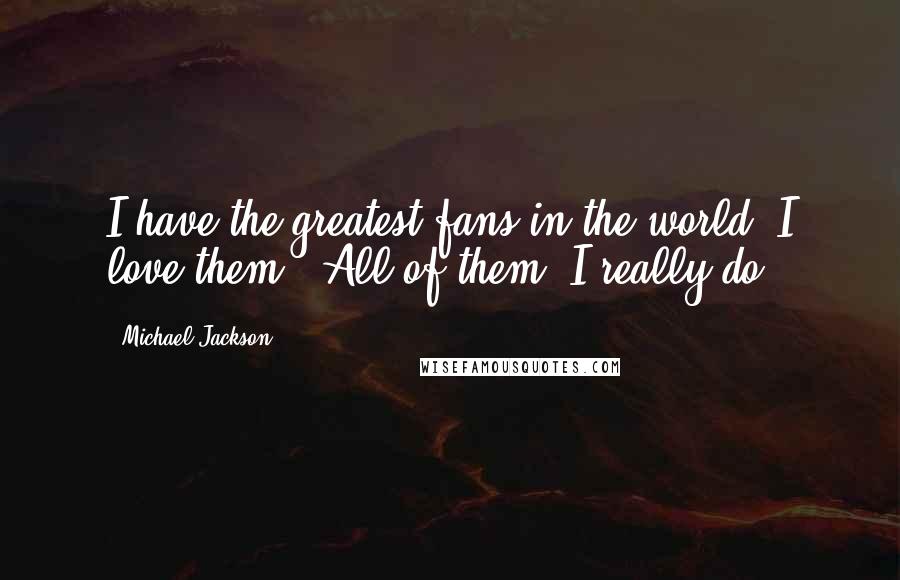 Michael Jackson Quotes: I have the greatest fans in the world. I love them.. All of them, I really do.