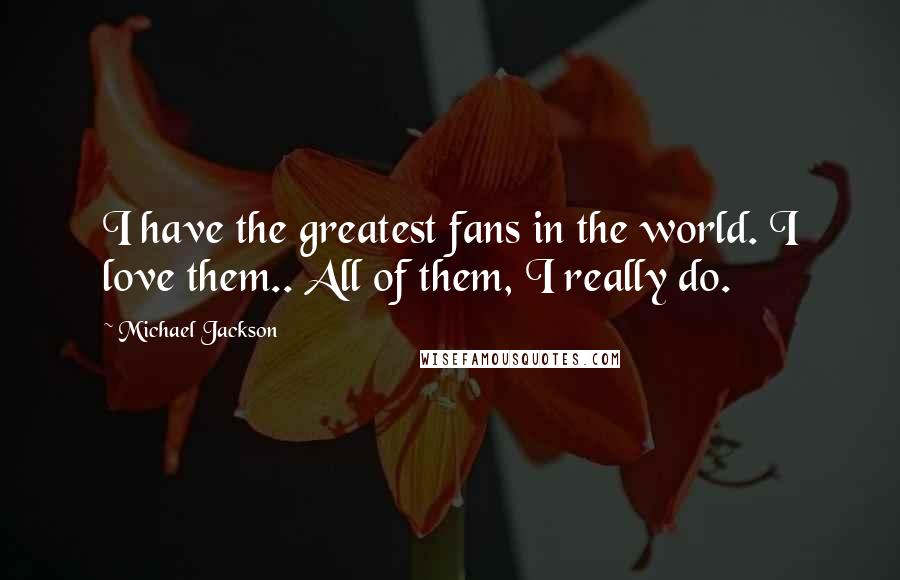 Michael Jackson Quotes: I have the greatest fans in the world. I love them.. All of them, I really do.