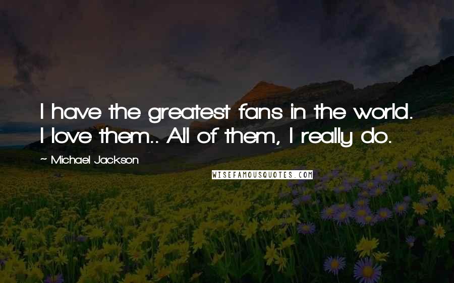 Michael Jackson Quotes: I have the greatest fans in the world. I love them.. All of them, I really do.