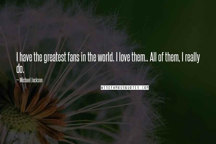 Michael Jackson Quotes: I have the greatest fans in the world. I love them.. All of them, I really do.