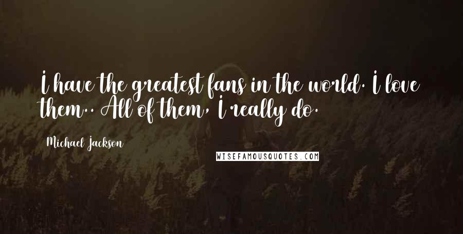 Michael Jackson Quotes: I have the greatest fans in the world. I love them.. All of them, I really do.