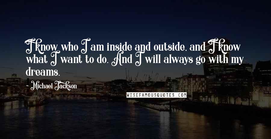 Michael Jackson Quotes: I know who I am inside and outside, and I know what I want to do. And I will always go with my dreams.