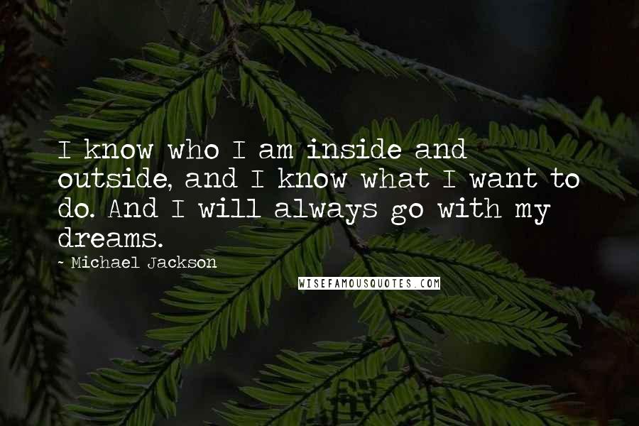 Michael Jackson Quotes: I know who I am inside and outside, and I know what I want to do. And I will always go with my dreams.