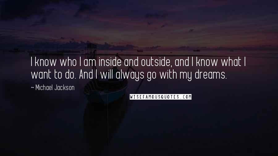 Michael Jackson Quotes: I know who I am inside and outside, and I know what I want to do. And I will always go with my dreams.