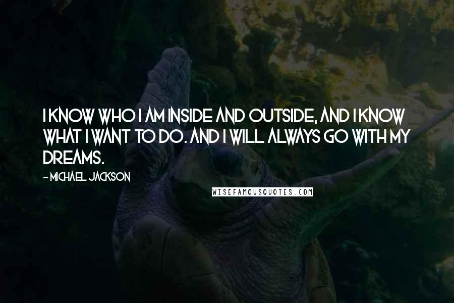 Michael Jackson Quotes: I know who I am inside and outside, and I know what I want to do. And I will always go with my dreams.